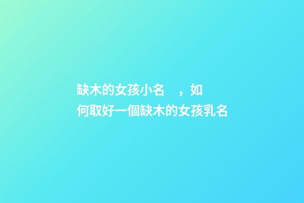 缺木的女孩小名，如何取好一個缺木的女孩乳名